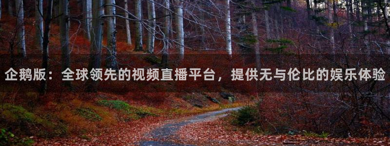 企鹅版：全球领先的视频直播平台，提供无与伦比的娱乐体验