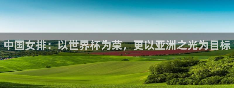 中国女排：以世界杯为荣，更以亚洲之光为目标